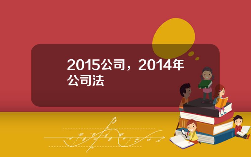 2015公司，2014年公司法