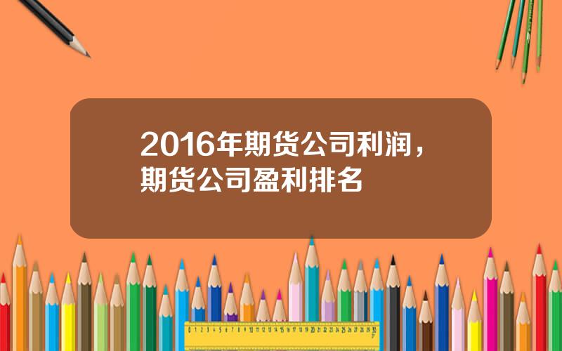 2016年期货公司利润，期货公司盈利排名