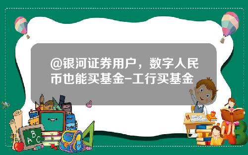 @银河证券用户，数字人民币也能买基金-工行买基金