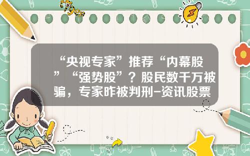 “央视专家”推荐“内幕股”“强势股”？股民数千万被骗，专家昨被判刑-资讯股票后被打电话