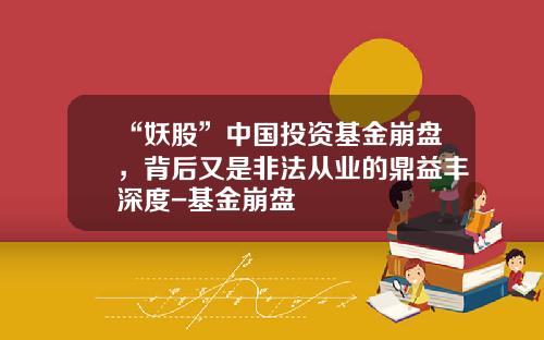 “妖股”中国投资基金崩盘，背后又是非法从业的鼎益丰深度-基金崩盘