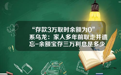 “存款3万取时余额为0”系乌龙：家人多年前取走并遗忘-余额宝存三万利息是多少