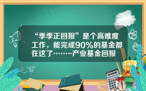 “季季正回报”是个高难度工作，能完成90%的基金都在这了……-产业基金回报