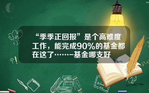 “季季正回报”是个高难度工作，能完成90%的基金都在这了……-基金哪支好