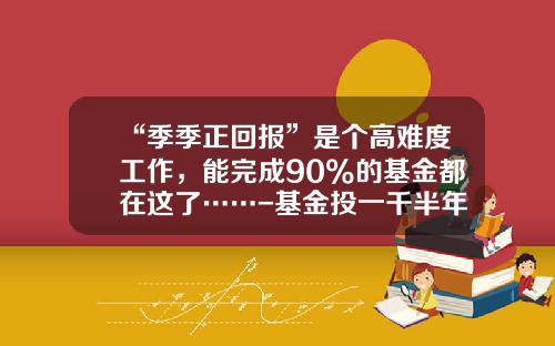 “季季正回报”是个高难度工作，能完成90%的基金都在这了……-基金投一千半年最高能收益多少