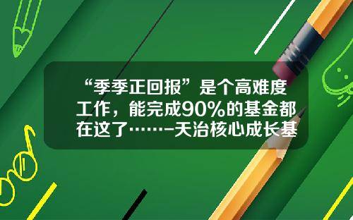“季季正回报”是个高难度工作，能完成90%的基金都在这了……-天治核心成长基金