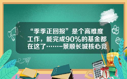 “季季正回报”是个高难度工作，能完成90%的基金都在这了……-景顺长城核心竞争力基金