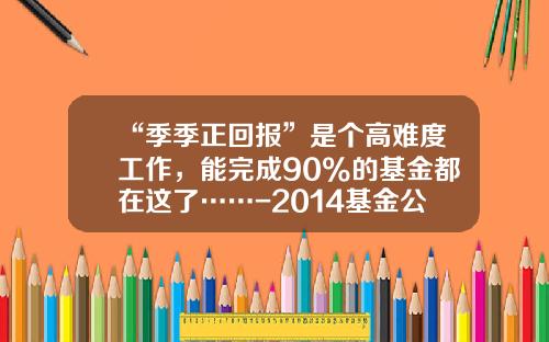 “季季正回报”是个高难度工作，能完成90%的基金都在这了……-2014基金公司排名
