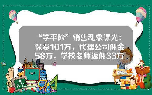 “学平险”销售乱象曝光：保费101万，代理公司佣金58万，学校老师返佣33万-保险公司人员出单佣金是保单的百分之多少