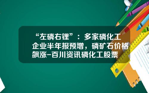 “左磷右锂”：多家磷化工企业半年报预增，磷矿石价格飙涨-百川资讯磷化工股票