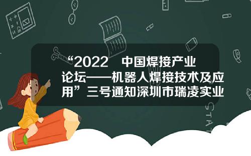 “2022´中国焊接产业论坛——机器人焊接技术及应用”三号通知深圳市瑞凌实业股份有限公司【前列康】