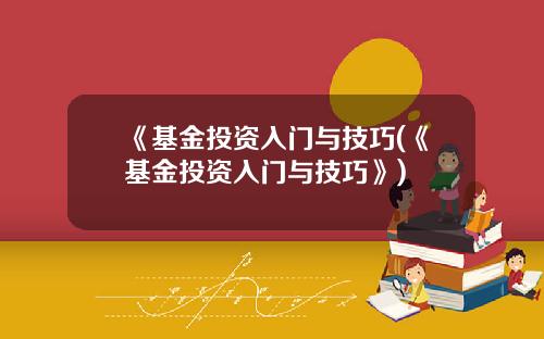 《基金投资入门与技巧(《基金投资入门与技巧》)
