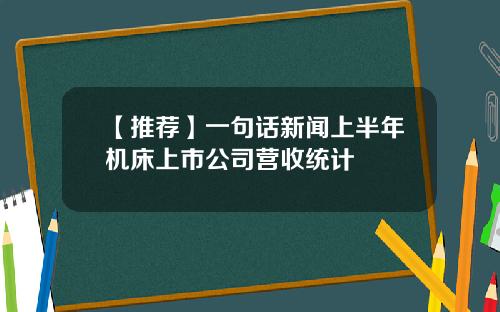 【推荐】一句话新闻上半年机床上市公司营收统计