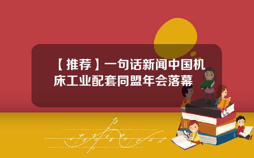 【推荐】一句话新闻中国机床工业配套同盟年会落幕