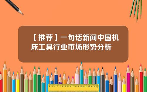 【推荐】一句话新闻中国机床工具行业市场形势分析