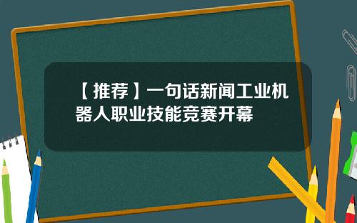 【推荐】一句话新闻工业机器人职业技能竞赛开幕