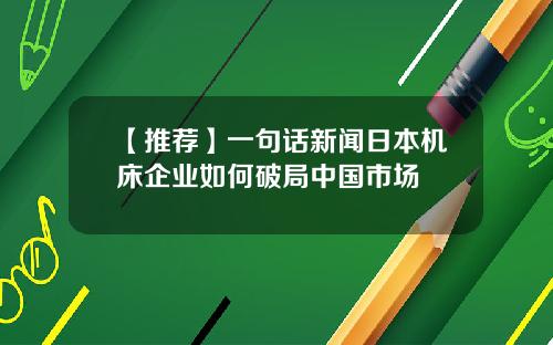 【推荐】一句话新闻日本机床企业如何破局中国市场