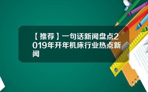 【推荐】一句话新闻盘点2019年开年机床行业热点新闻
