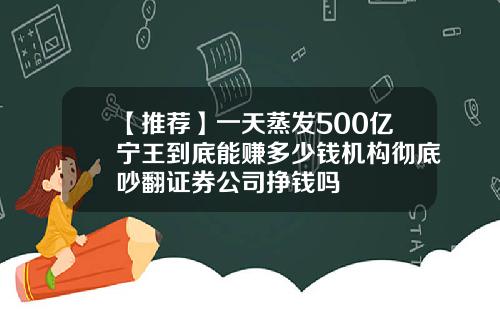 【推荐】一天蒸发500亿宁王到底能赚多少钱机构彻底吵翻证券公司挣钱吗