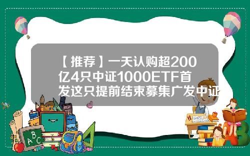 【推荐】一天认购超200亿4只中证1000ETF首发这只提前结束募集广发中证500指数基金