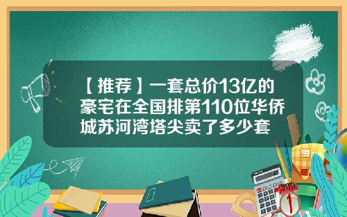 【推荐】一套总价13亿的豪宅在全国排第110位华侨城苏河湾塔尖卖了多少套