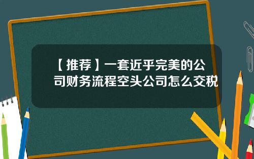 【推荐】一套近乎完美的公司财务流程空头公司怎么交税