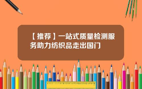 【推荐】一站式质量检测服务助力纺织品走出国门