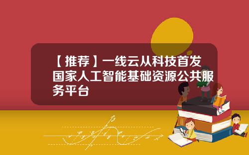 【推荐】一线云从科技首发国家人工智能基础资源公共服务平台