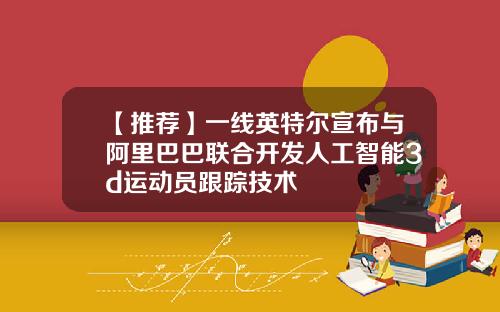 【推荐】一线英特尔宣布与阿里巴巴联合开发人工智能3d运动员跟踪技术