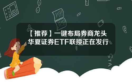 【推荐】一键布局券商龙头华夏证券ETF联接正在发行