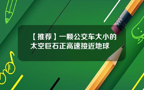 【推荐】一颗公交车大小的太空巨石正高速接近地球