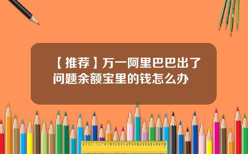【推荐】万一阿里巴巴出了问题余额宝里的钱怎么办
