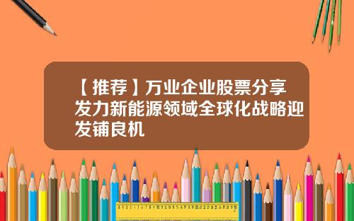 【推荐】万业企业股票分享发力新能源领域全球化战略迎发铺良机