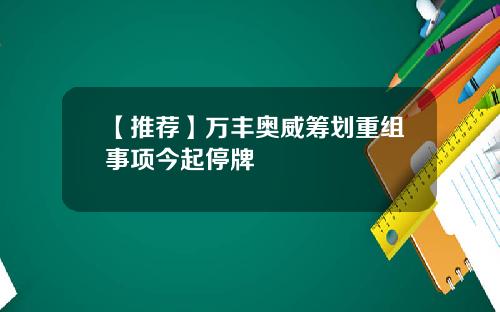 【推荐】万丰奥威筹划重组事项今起停牌