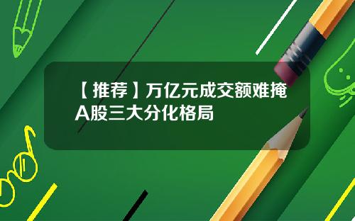 【推荐】万亿元成交额难掩A股三大分化格局