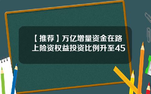 【推荐】万亿增量资金在路上险资权益投资比例升至45