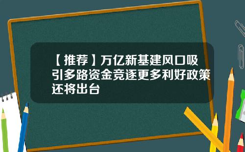 【推荐】万亿新基建风口吸引多路资金竞逐更多利好政策还将出台