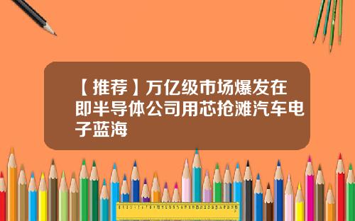 【推荐】万亿级市场爆发在即半导体公司用芯抢滩汽车电子蓝海