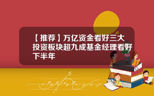 【推荐】万亿资金看好三大投资板块超九成基金经理看好下半年