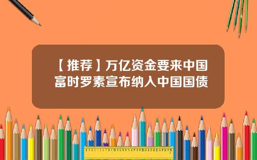 【推荐】万亿资金要来中国富时罗素宣布纳入中国国债