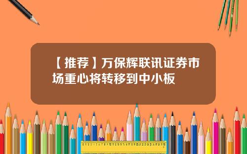 【推荐】万保辉联讯证券市场重心将转移到中小板