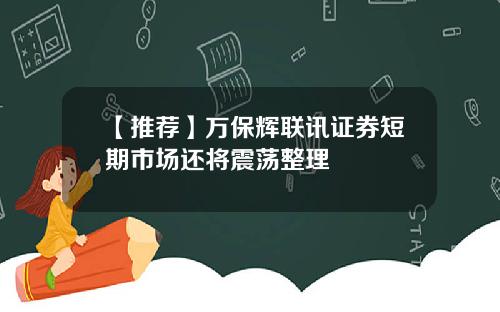 【推荐】万保辉联讯证券短期市场还将震荡整理