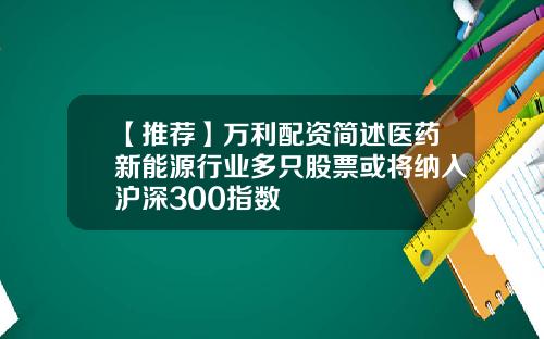 【推荐】万利配资简述医药新能源行业多只股票或将纳入沪深300指数