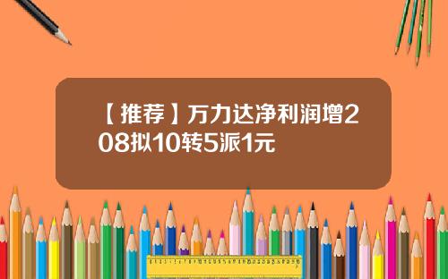 【推荐】万力达净利润增208拟10转5派1元