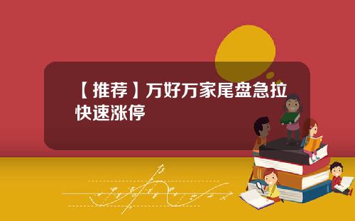 【推荐】万好万家尾盘急拉快速涨停