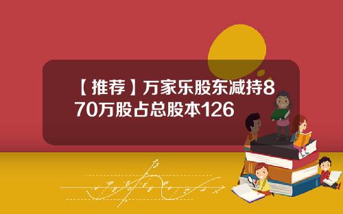 【推荐】万家乐股东减持870万股占总股本126
