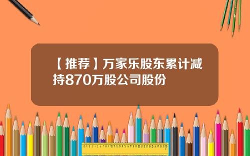 【推荐】万家乐股东累计减持870万股公司股份