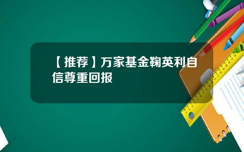 【推荐】万家基金鞠英利自信尊重回报