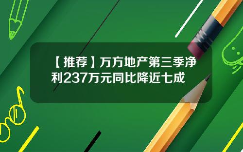 【推荐】万方地产第三季净利237万元同比降近七成