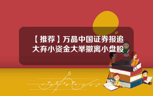 【推荐】万晶中国证券报追大弃小资金大举撤离小盘股